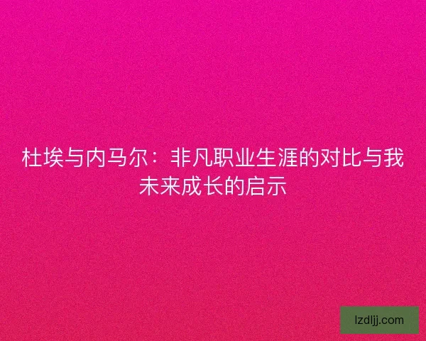 杜埃与内马尔：非凡职业生涯的对比与我未来成长的启示