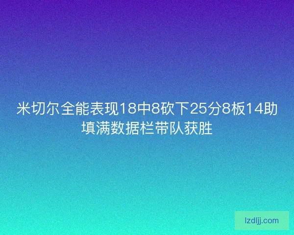 米切尔全能表现18中8砍下25分8板14助填满数据栏带队获胜