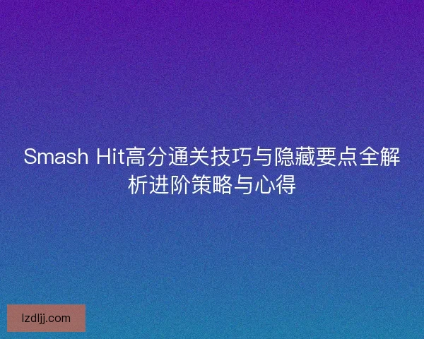 Smash Hit高分通关技巧与隐藏要点全解析进阶策略与心得