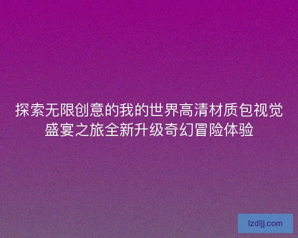 探索无限创意的我的世界高清材质包视觉盛宴之旅全新升级奇幻冒险体验