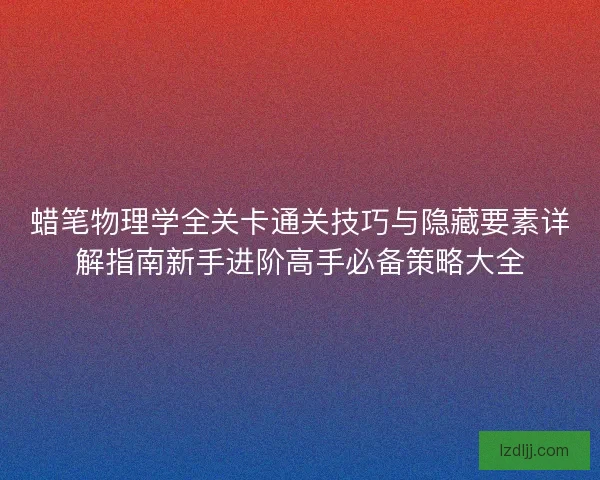蜡笔物理学全关卡通关技巧与隐藏要素详解指南新手进阶高手必备策略大全