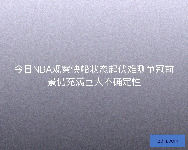 今日NBA观察快船状态起伏难测争冠前景仍充满巨大不确定性