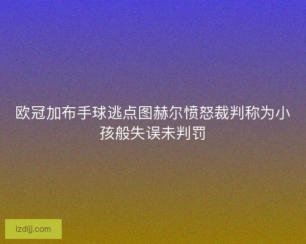 欧冠加布手球逃点图赫尔愤怒裁判称为小孩般失误未判罚