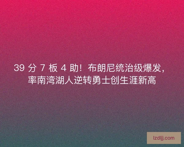 39 分 7 板 4 助！布朗尼统治级爆发，率南湾湖人逆转勇士创生涯新高