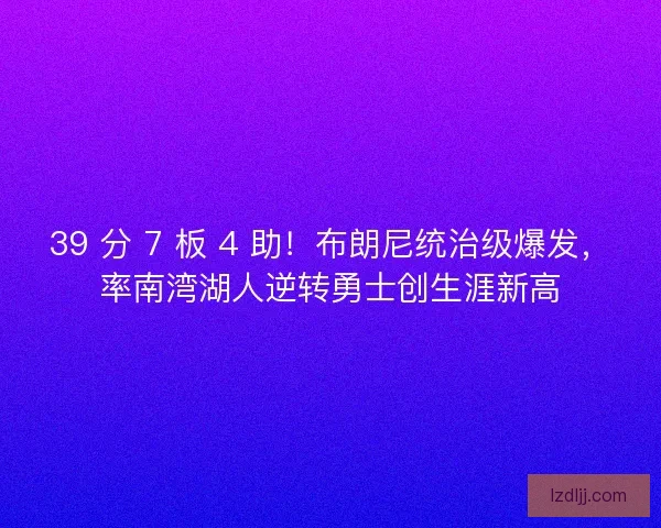 39 分 7 板 4 助！布朗尼统治级爆发，率南湾湖人逆转勇士创生涯新高