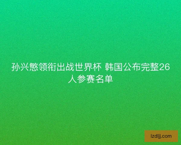 孙兴慜领衔出战世界杯 韩国公布完整26人参赛名单